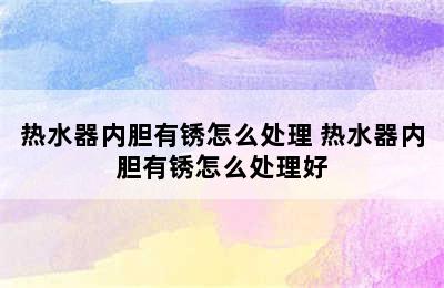 热水器内胆有锈怎么处理 热水器内胆有锈怎么处理好